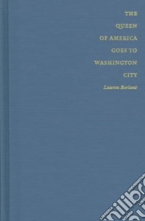 The Queen of America Goes to Washington City libro in lingua di Berlant Lauren Gail