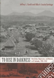 To Rise In Darkness libro in lingua di Gould Jeffrey L., Lauria-Santiago Aldo