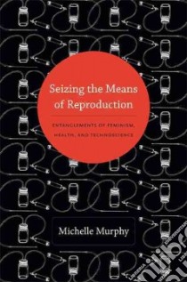 Seizing the Means of Reproduction libro in lingua di Murphy Michelle