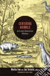 Centering Animals in Latin American History libro in lingua di Few Martha (EDT), Tortorici  Zeb (EDT), Fudge Erica (FRW)