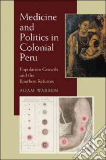 Medicine and Politics in Colonial Peru libro in lingua di Warren Adam