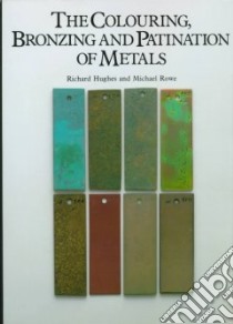 The Colouring, Bronzing, and Patination of Metals libro in lingua di Hughes Richard