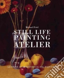Still Life Painting Atelier libro in lingua di Friel Michael