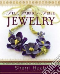 Felt, Fabric, and Fiber Jewelry libro in lingua di Haab Sherri