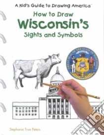 How to Draw Wisconsin's Sights and Symbols libro in lingua di Peters Stephanie True