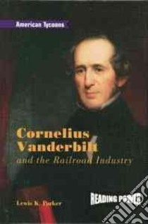 Cornelius Vanderbilt and the Railroad Industry libro in lingua di Parker Lewis K.