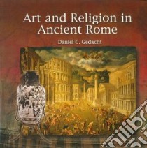 Art and Religion in Ancient Rome libro in lingua di Gedacht Daniel C.