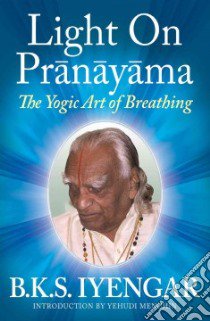 Light on Pranayama the Yogic Art of Breathing libro in lingua di Iyengar B. K. S., Menuhin Yehudi