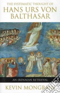 The Systematic Thought of Hans Urs Von Balthasar libro in lingua di Mongrain Kevin