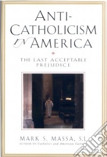 Anti-Catholicism in America libro in lingua di Massa Mark Stephen