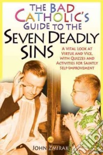The Bad Catholic's Guide to the Seven Deadly Sins libro in lingua di Zmirak John