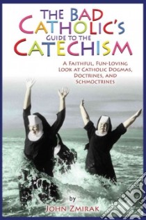 The Bad Catholic's Guide to the Catechism libro in lingua di Zmirak John