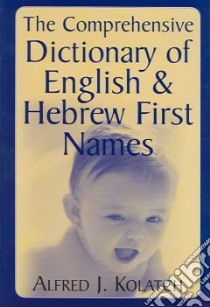 The Comprehensive Dictionary Of English & Hebrew First Names libro in lingua di Kolatch Alfred J.