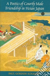 A Poetics of Courtly Male Friendship in Heian Japan libro in lingua di Schalow Paul Gordon