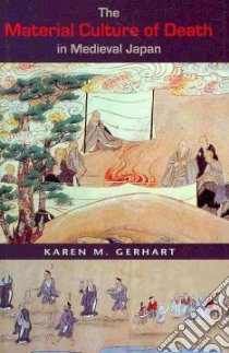 The Material Culture of Death in Medieval Japan libro in lingua di Gerhart Karen M.