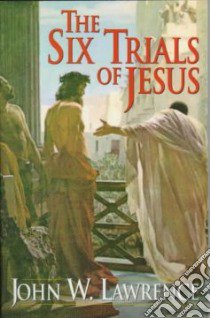 The Six Trials of Jesus libro in lingua di Lawrence John W.