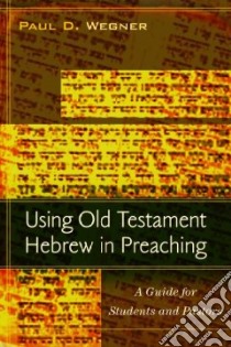 Using Old Testament Hebrew in Preaching libro in lingua di Wegner Paul D.