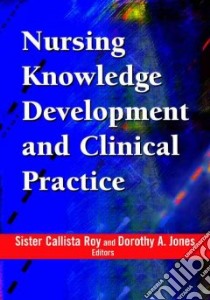 Nursing Knowledge Development And Clinical Practice libro in lingua di Roy Callista (EDT), Jones Dorothy A. (EDT)