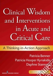 Clinical Wisdom and Interventions in Acute and Critical Care libro in lingua di Benner Patricia, Kyriakidis Patricia Hooper RN, Stannard Daphne RN Ph.D., Lynaugh Joan E. (FRW), Gottlieb Laurie N. (FRW)