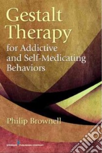 Gestalt Therapy for Addictive and Self-Medicating Behaviors libro in lingua di Brownell Philip