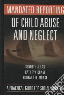 Mandated Reporting of Child Abuse and Neglect libro in lingua di Lau Kenneth J., Krause Kathryn, Morse Richard H.