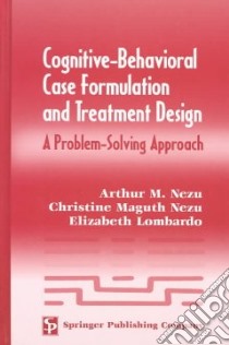 Cognitive-Behavioral Case Formulation and Treatment Design libro in lingua di Nezu Arthur M., Nezu Christine Maguth, Lombardo Elizabeth