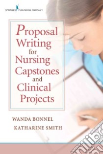 Proposal Writing for Nursing Capstones and Clinical Projects libro in lingua di Bonnel Wanda E., Smith Katharine V. Ph.D. RN