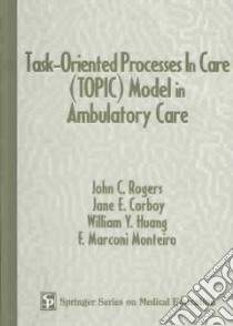 Task-Oriented Processes in Care (TOPIC) Model in Ambulatory Care libro in lingua di Rogers John C. M.D., Corboy Jane E. M.D., Huang William Y. M.D., Monteiro F. Marconi, Rogers John C. M.D. (EDT)
