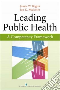Leading Public Health libro in lingua di Begun James W. Ph.D., Malcolm Jan K.