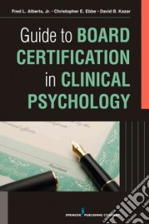 Guide to Board Certification in Clinical Psychology libro in lingua di Alberts Fred Jr. Ph.D., Ebbe Christopher E. Ph.D., Kazar David B. Ph.D.