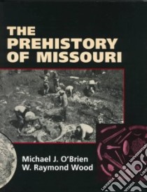 The Prehistory of Missouri libro in lingua di O'Brien Michael J., Wood W. Raymond