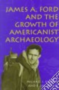 James A. Ford and the Growth of Americanist Archaeology libro in lingua di O'Brien Michael J., Lyman R. Lee