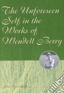 The Unforeseen Self in the Works of Wendell Berry libro in lingua di Goodrich Janet