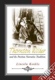 Thornton Wilder And the Puritan Narrative Tradition libro in lingua di Konkle Lincoln