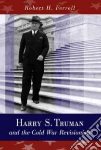 Harry S. Truman And the Cold War Revisionists libro in lingua di Ferrell Robert H.