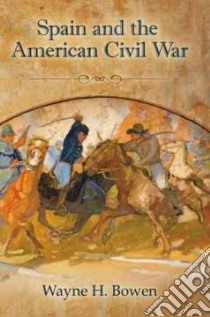 Spain and the American Civil War libro in lingua di Bowen Wayne H.