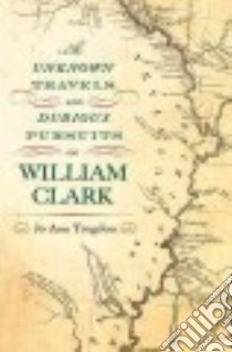 The Unknown Travels and Dubious Pursuits of William Clark libro in lingua di Trogdon Jo Ann
