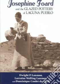 Josephine Foard and the Glazed Pottery of Laguna Pueblo libro in lingua di Lanmon Dwight P., Lanmon Lorraine Welling, Gard Dominique Coulet du