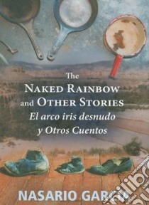The Naked Rainbow and Other Stories El Arco Iris Desnudo Y Otros Cuentos libro in lingua di Garcia Nasario