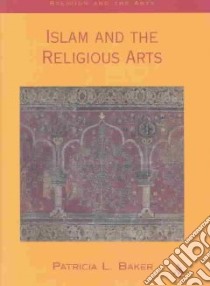 Islam and the Religious Arts libro in lingua di Baker Patricia L.