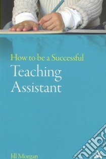 How to Be a Successful Teaching Assistant libro in lingua di Jill  Morgan