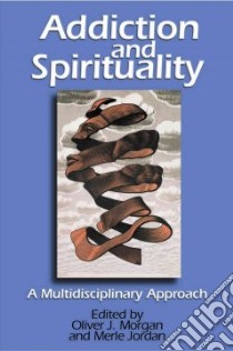 Addiction and Spirituality libro in lingua di Morgan Oliver J. (EDT), Jordan Merle R. (EDT), Jorday Merle (EDT)