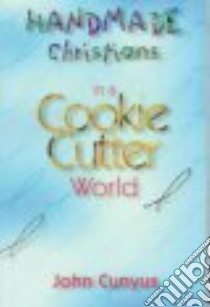 Handmade Christians in a Cookie-Cutter World libro in lingua di Cunyus John
