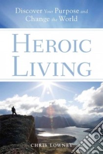 Heroic Living libro in lingua di Lowney Chris