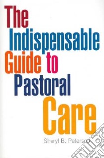 The Indispensable Guide To Pastoral Care libro in lingua di Peterson Sharyl B.