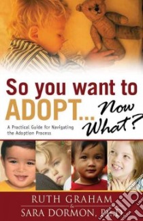 So You Want to Adopt... Now What? libro in lingua di Graham Ruth Bell, Dormon Sara R. Ph.D.