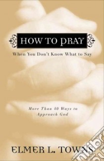 How to Pray When You Don't Know What to Say libro in lingua di Towns Elmer L.