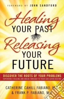 Healing Your Past, Releasing Your Future libro in lingua di Fabiano Catherine Cahill, Fabiano Frank P.