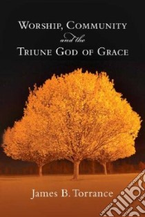 Worship, Community & the Triune God of Grace libro in lingua di Torrance James B.