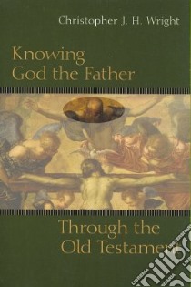 Knowing God the Father Through the Old Testament libro in lingua di Wright Christopher J. H.